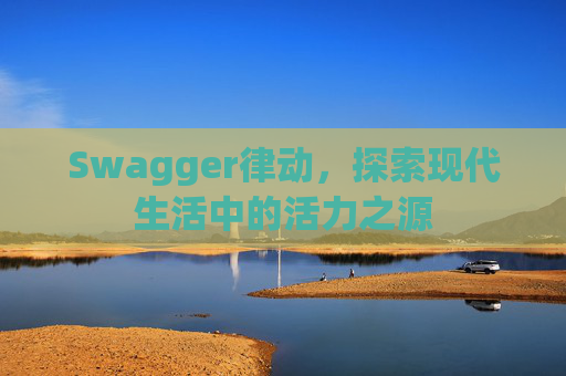 Swagger律动，探索现代生活中的活力之源